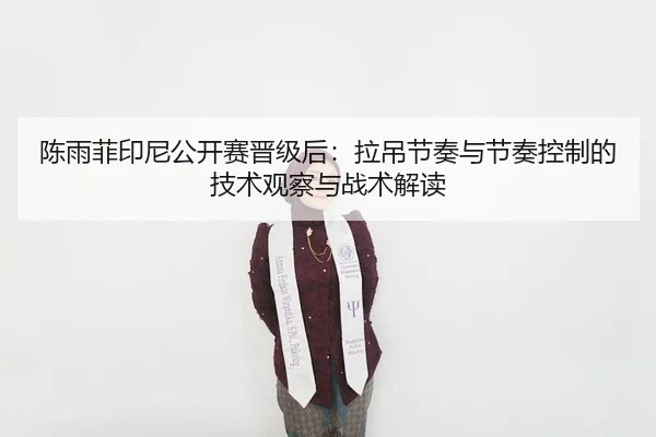 chen-yu-fei-yin-ni-gong-kai-sai-jin-ji-hou-la-diao-jie-zou-yu-jie-zou-kong-zhi-de-ji-shu-guan-cha-yu-zhan-shu-jie-du-2-694.jpg