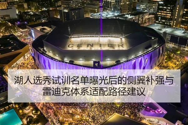 湖人选秀试训名单曝光后的侧翼补强与雷迪克体系适配路径建议