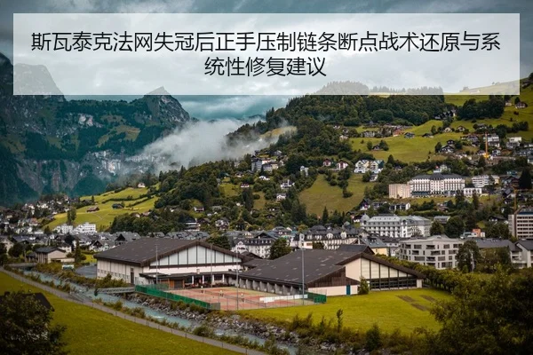 斯瓦泰克法网失冠后正手压制链条断点战术还原与系统性修复建议